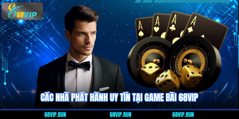 Các nhà phát hành uy tín tại Game Bài 68VIP