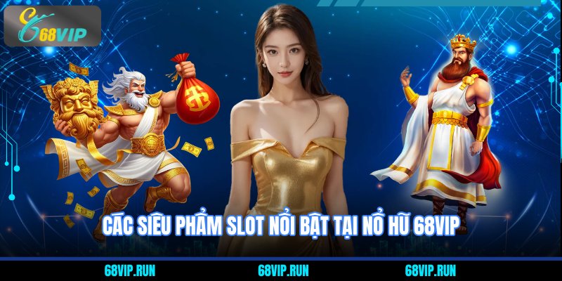 Các siêu phẩm slot nổi bật tại nổ hũ 68VIP