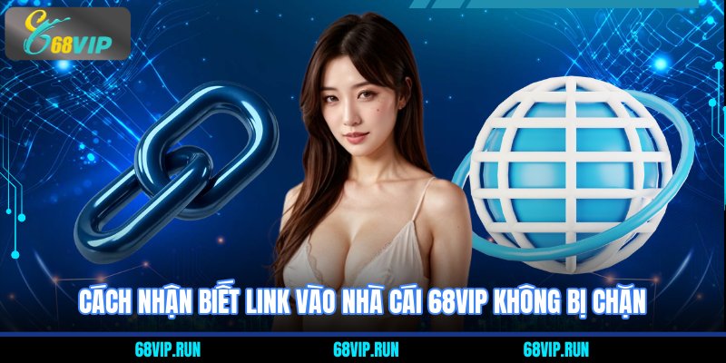 Cách nhận biết link vào nhà cái 68VIP không bị chặn