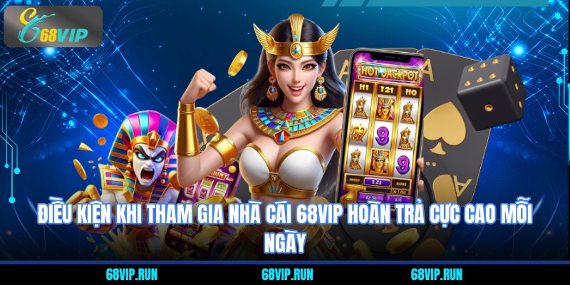 Điều kiện khi tham gia nhà cái 68VIP hoàn trả cực cao mỗi ngày