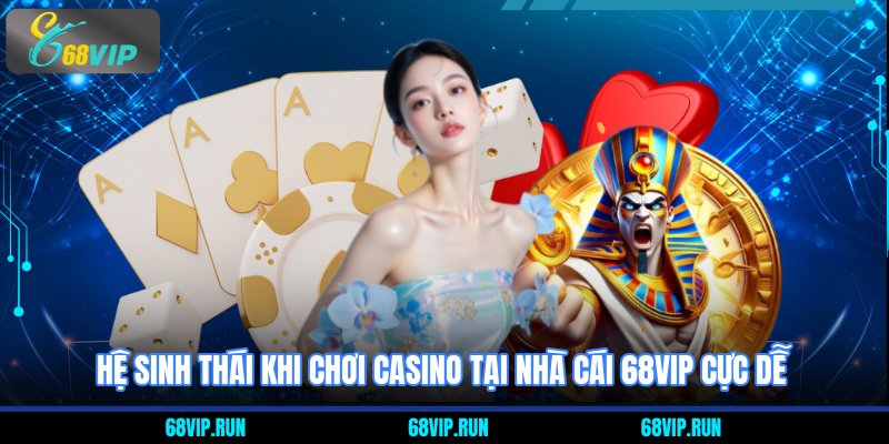 Hệ sinh thái khi chơi casino tại nhà cái 68VIP cực dễ