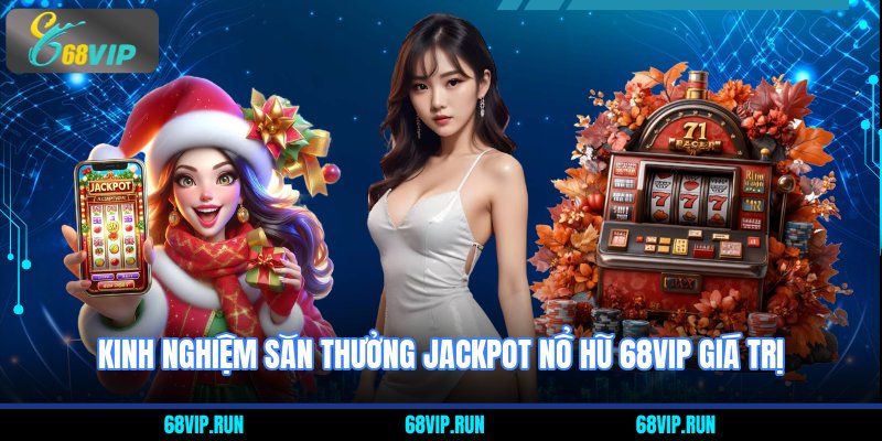 Kinh nghiệm săn thưởng jackpot nổ hũ 68VIP giá trị