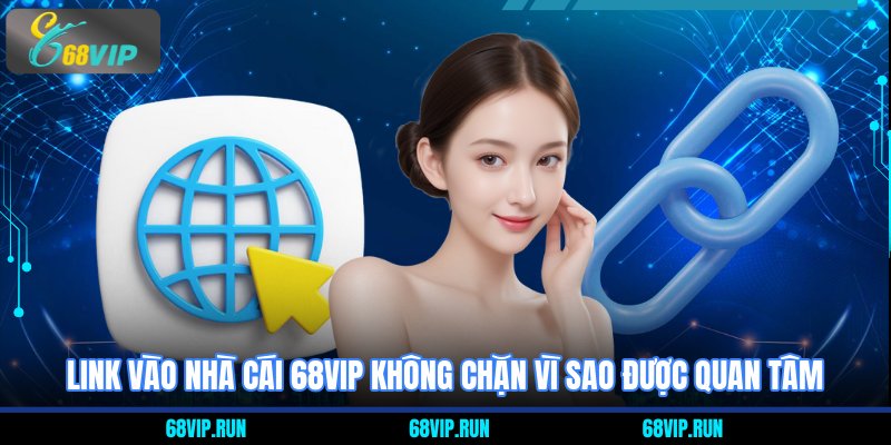 Link vào nhà cái 68VIP không chặn vì sao được quan tâm