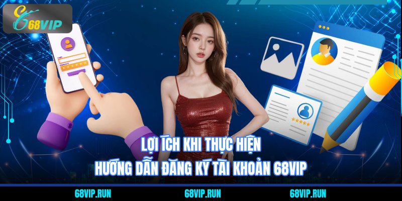 Lợi ích khi thực hiện hướng dẫn đăng ký tài khoản 68VIP