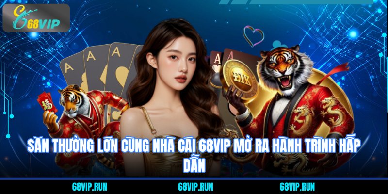 săn thưởng lớn cùng nhà cái 68VIP