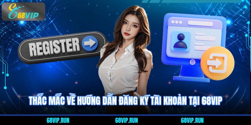 Thắc mắc về Hướng Dẫn Đăng Ký Tài Khoản 68VIP