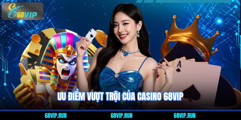 Ưu điểm vượt trội của Casino 68VIP